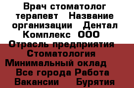 Врач стоматолог-терапевт › Название организации ­ Дентал-Комплекс, ООО › Отрасль предприятия ­ Стоматология › Минимальный оклад ­ 1 - Все города Работа » Вакансии   . Бурятия респ.